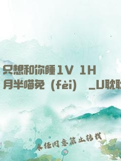 只想和你睡1V 1H月半喵免費(fèi)閱讀